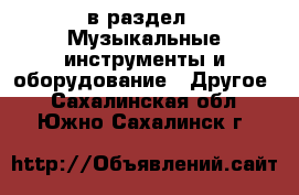  в раздел : Музыкальные инструменты и оборудование » Другое . Сахалинская обл.,Южно-Сахалинск г.